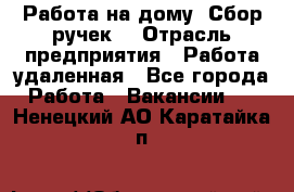 “Работа на дому. Сбор ручек“ › Отрасль предприятия ­ Работа удаленная - Все города Работа » Вакансии   . Ненецкий АО,Каратайка п.
